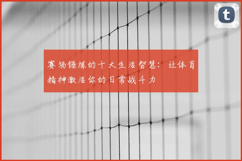 赛场锤炼的十大生活智慧：让体育精神激活你的日常战斗力