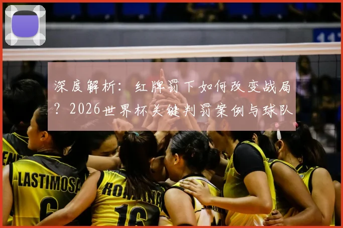 深度解析:红牌罚下如何改变战局?2026世界杯关键判罚案例与球队调整策略