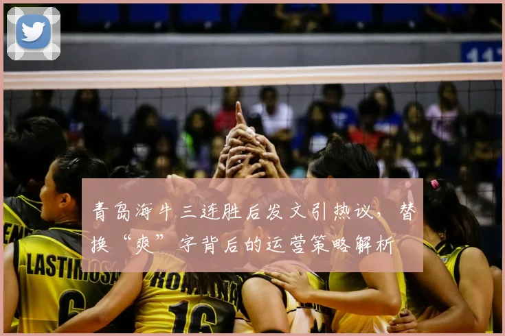 青岛海牛三连胜后发文引热议,替换“爽”字背后的运营策略解析